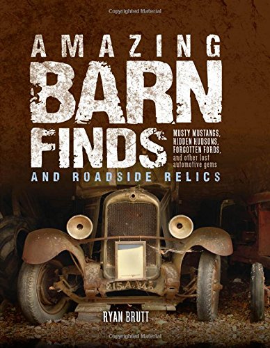 Amazing Barn Finds and Roadside Relics: Musty Mustangs, Hidden Hudsons, Forgotten Fords, and Other Lost Automotive Gems