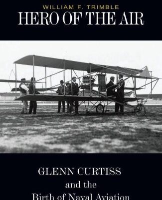 Hero of the Air: Glenn Curtiss and the Birth of Naval Aviation
