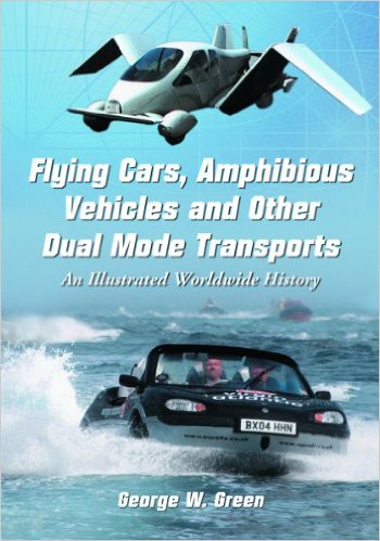 Flying Cars, Amphibious Vehicles and Other Dual Mode Transports: An Illustrated Worldwide History