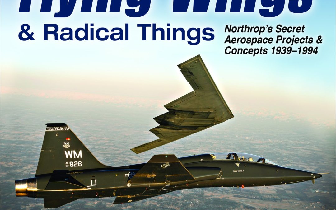 Flying Wings & Radical Things: Northrop’s Secret Aerospace Projects & Concepts 1939-1994