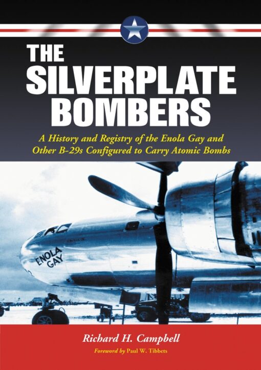 The Silverplate Bombers - A History and Registry of the Enola Gay and Other B-29s Configured to Carry Atomic Bombs