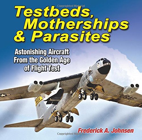 Testbeds, Motherships & Parasites: Astonishing Aircraft From the Golden Age of Flight Test