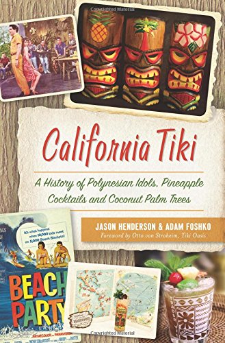 California Tiki: A History of Polynesian Idols, Pineapple Cocktails and Coconut Palm Trees