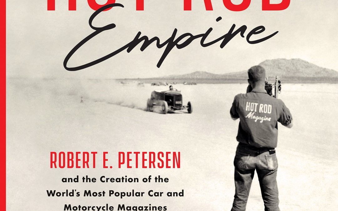 HOT ROD EMPIRE Robert E. Petersen and the Creation of the World’s Most Popular Car and Motorcycle Magazines