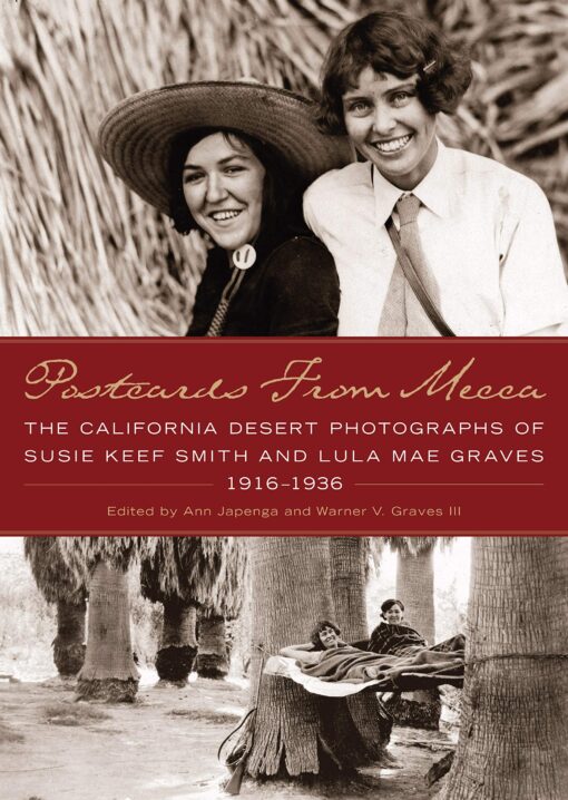 Postcards from Mecca. The California Desert Photographs of Susie Keef Smith and Lula Mae Graves 1916 - 1936