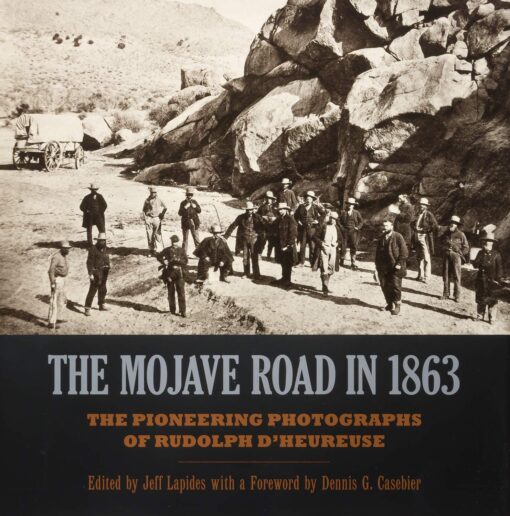 The Mojave Road in 1863 - The Pioneering Photographs of Rudolph D'Heureuse