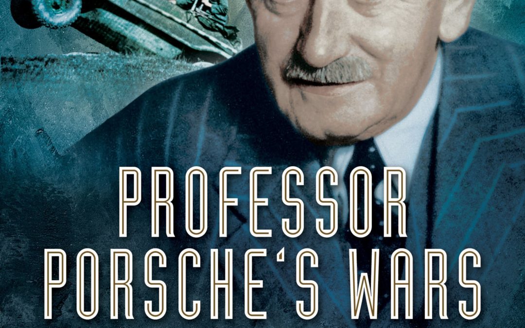 Professor Porsche’s Wars: The Secret Life of Ferdinand Porsche, the Legendary Engineer Who Armed Two Belligerents Through Four Decades