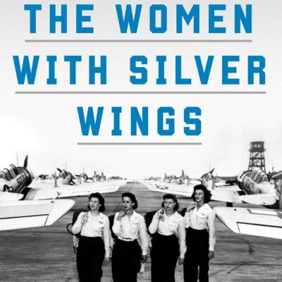 The Women with Silver Wings: The Inspiring True Story of the Women Airforce Service Pilots of World War II