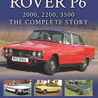 Rover P6: 2000, 2200, 3500: The Complete Story