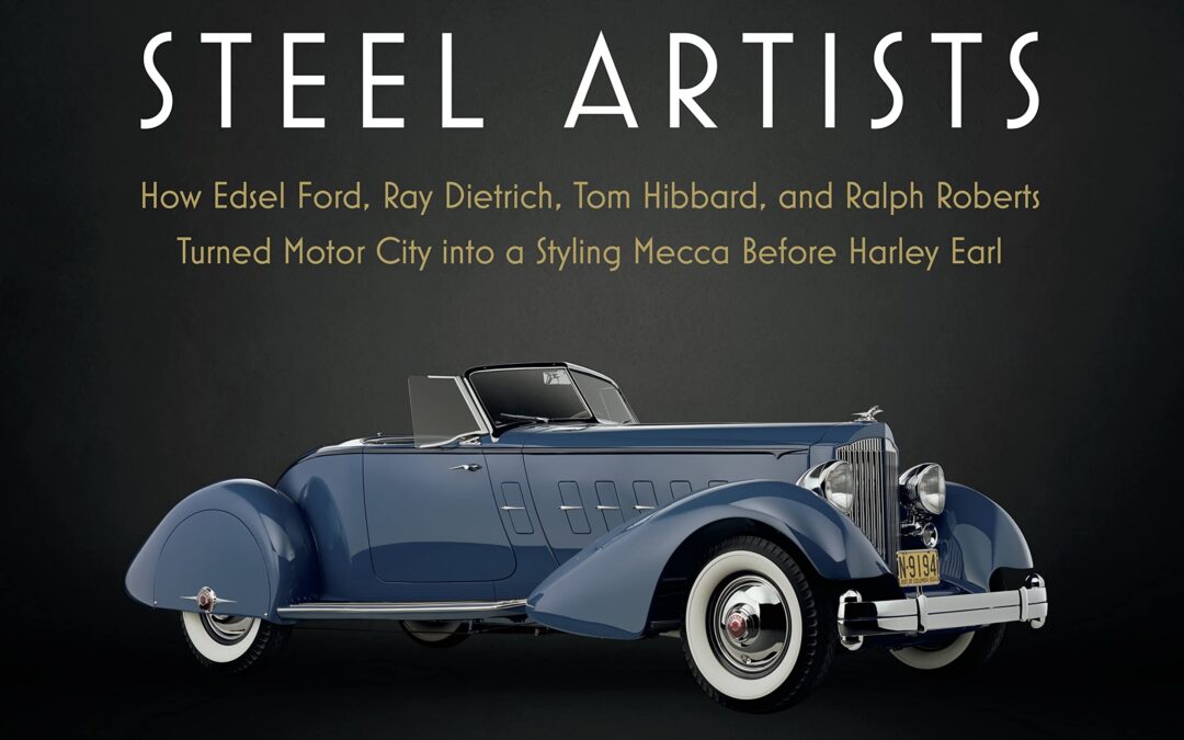 Detroit Steel Artists: How Edsel Ford, Ray Dietrich, Tom Hibbard, and Ralph Roberts Turned Motor City into a Styling Mecca Before Harley Earl