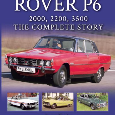 Rover P6: 2000, 2200, 3500: The Complete Story