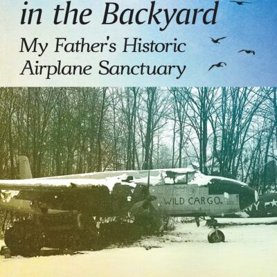 The B-25 in the Backyard: My Father's Historic Airplane Sanctuary