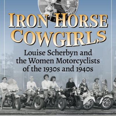 Iron Horse Cowgirls: Louise Scherbyn and the Women Motorcyclists of the 1930s and 1940s