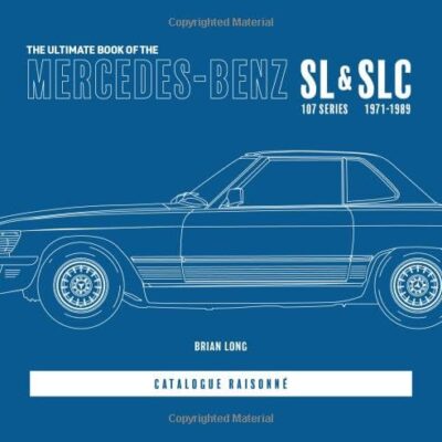 The Ultimate Book of the Mercedes-Benz SL & Slc: 107 Series 1971 to 1989 Catalogue Raisonné