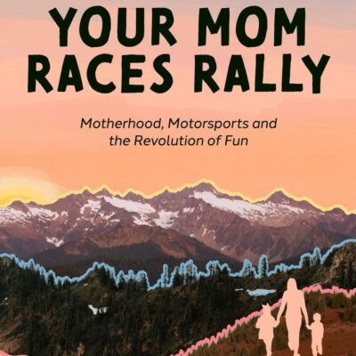 Your Mom Races Rally: Motherhood, Motorsports and the Revolution of Fun