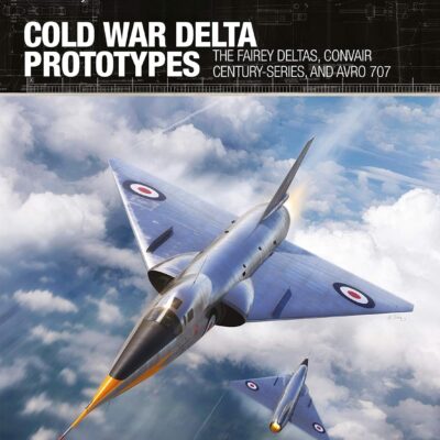 Cold War Delta Prototypes: The Fairey Deltas, Convair Century-series, and Avro 707 (X-Planes, 15)