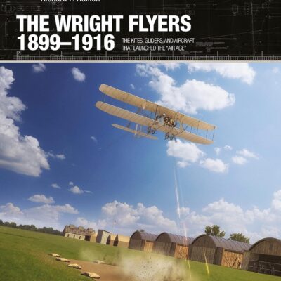 The Wright Flyers 1899–1916: The kites, gliders, and aircraft that launched the “Air Age” (X-Planes, 13)